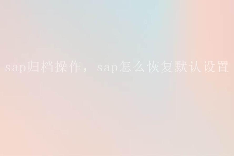 sap归档操作，sap怎么恢复默认设置1