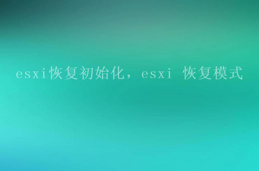 esxi恢复初始化，esxi 恢复模式2