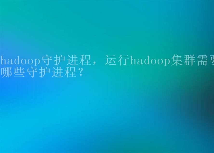 hadoop守护进程，运行hadoop集群需要哪些守护进程？2