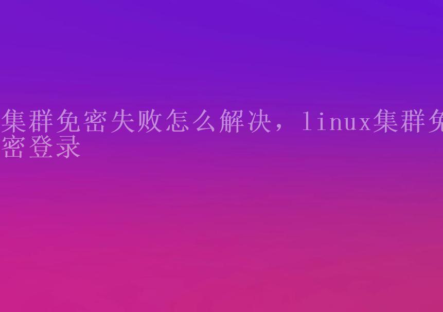 集群免密失败怎么解决，linux集群免密登录2