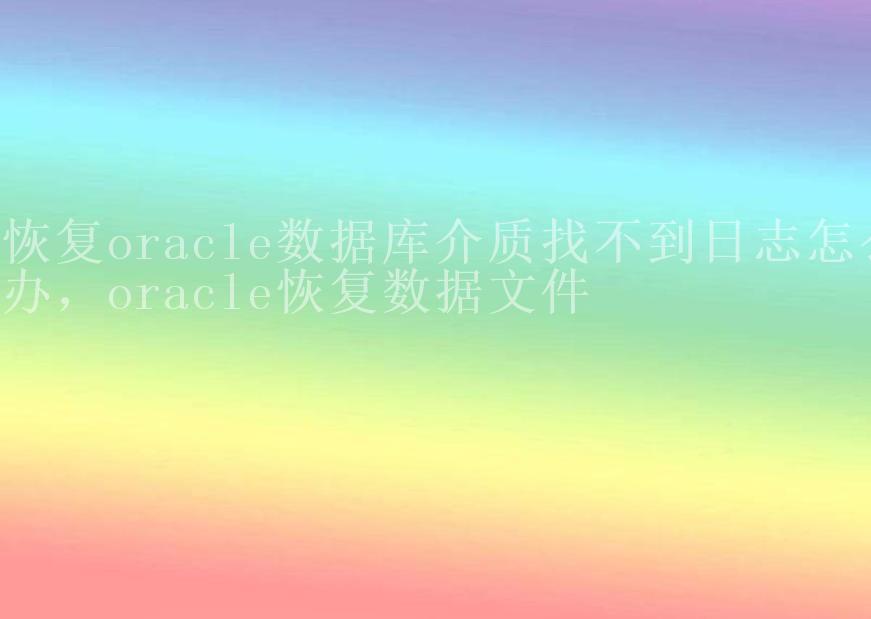 恢复oracle数据库介质找不到日志怎么办，oracle恢复数据文件2