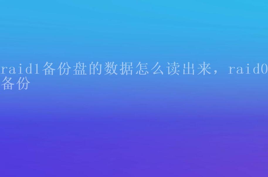 raid1备份盘的数据怎么读出来，raid0备份1