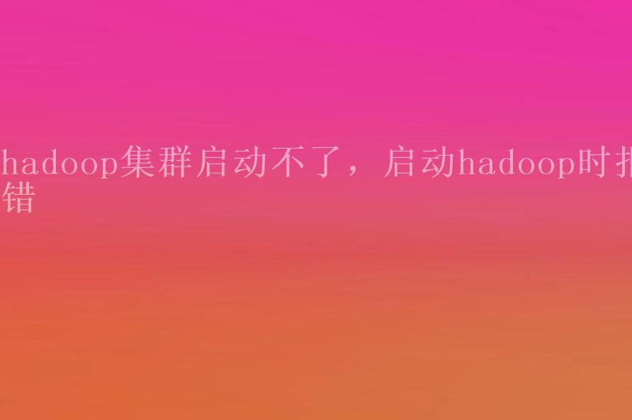 hadoop集群启动不了，启动hadoop时报错1