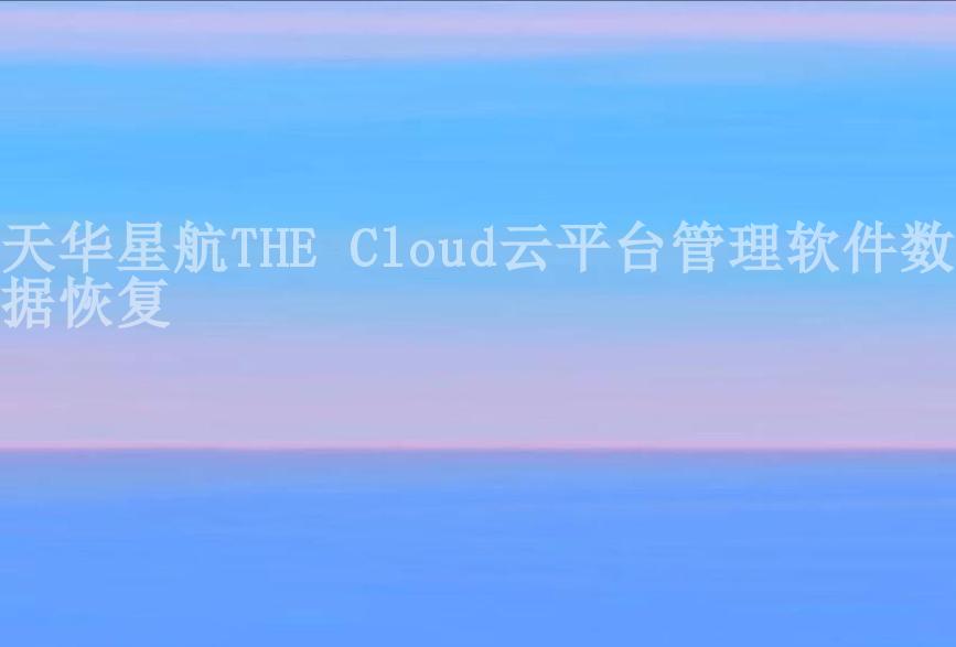 天华星航THE Cloud云平台管理软件数据恢复2