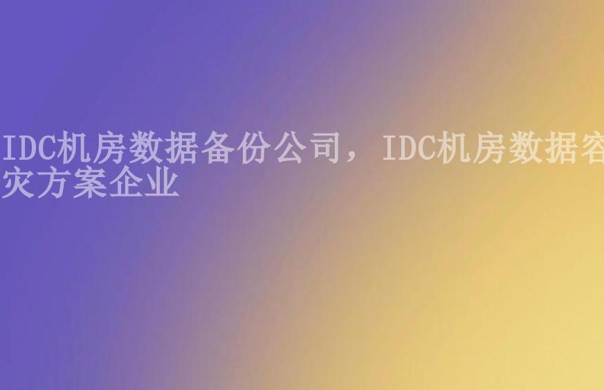 IDC机房数据备份公司，IDC机房数据容灾方案企业1