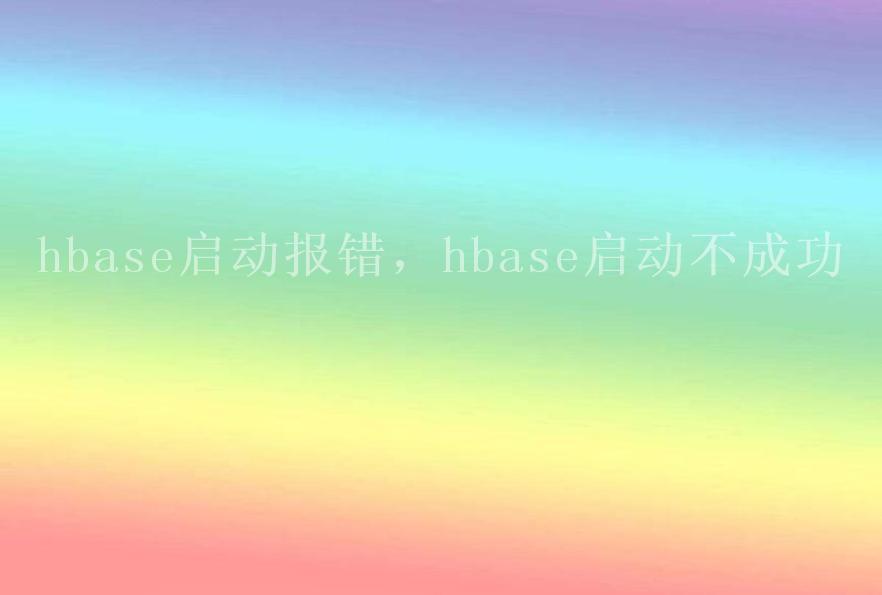 hbase启动报错，hbase启动不成功1