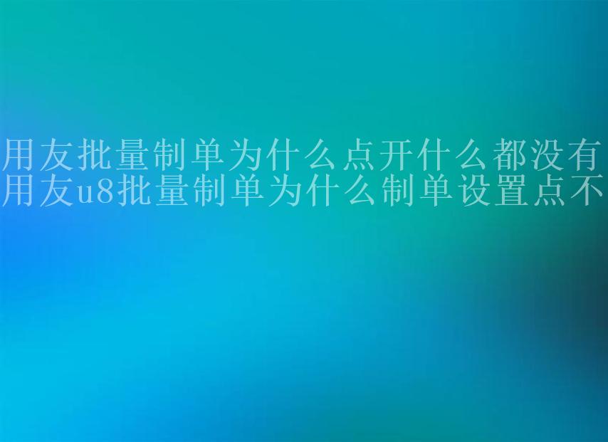 用友批量制单为什么点开什么都没有，用友u8批量制单为什么制单设置点不了2