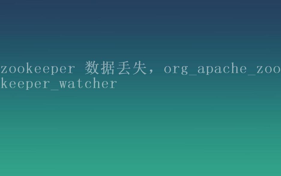 zookeeper 数据丢失，org_apache_zookeeper_watcher1