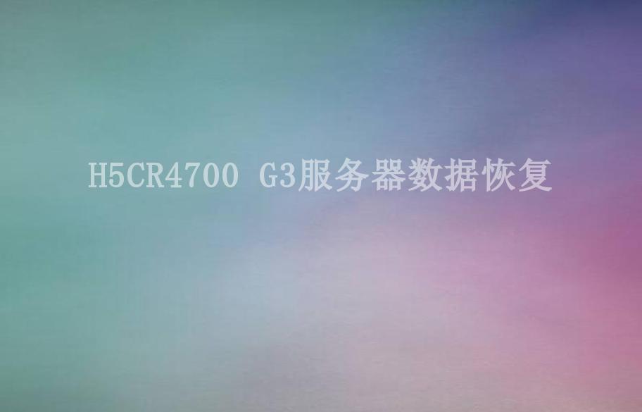 H5CR4700 G3服务器数据恢复1