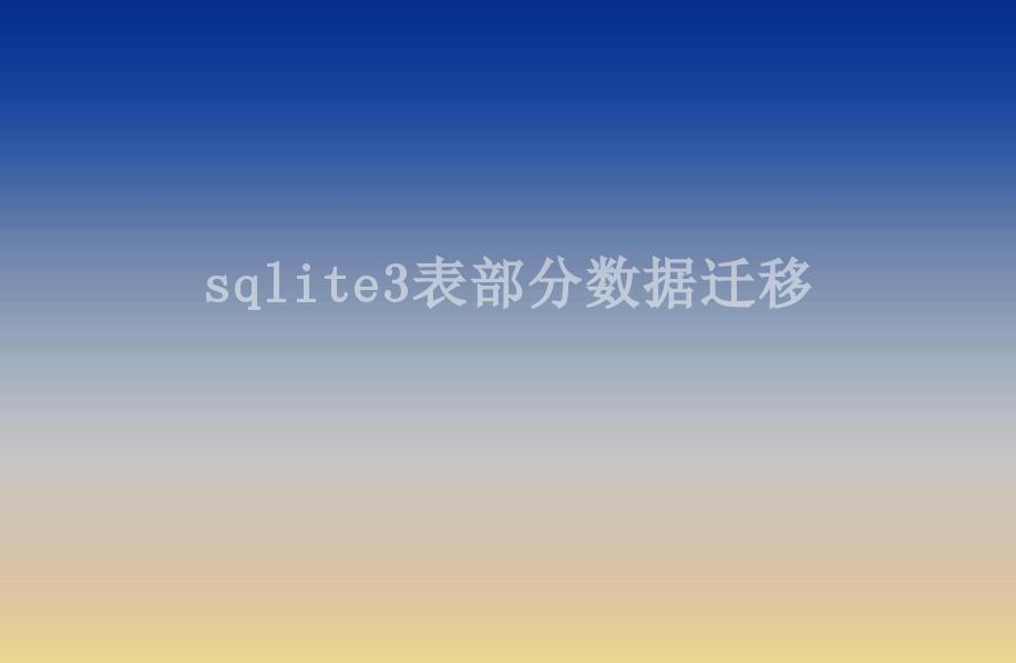 sqlite3表部分数据迁移1