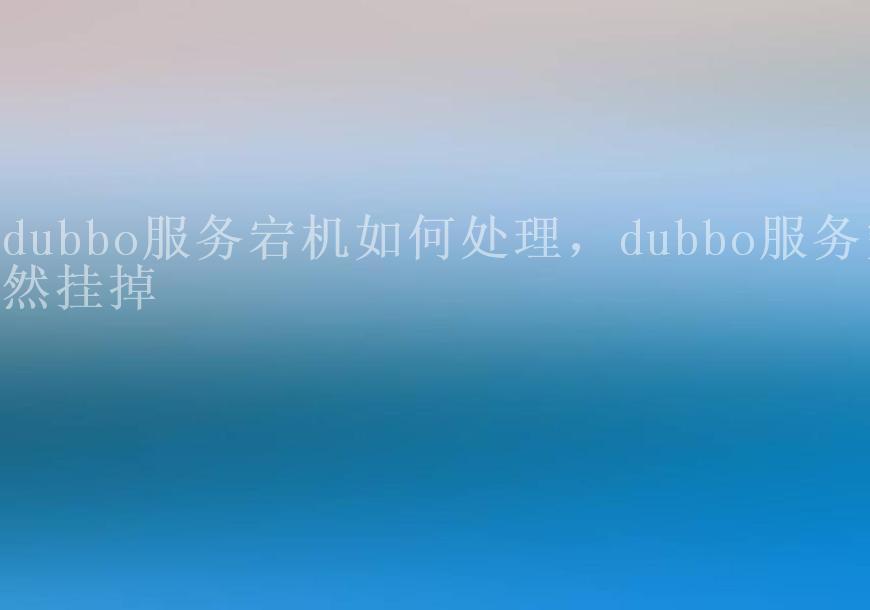 dubbo服务宕机如何处理，dubbo服务突然挂掉1