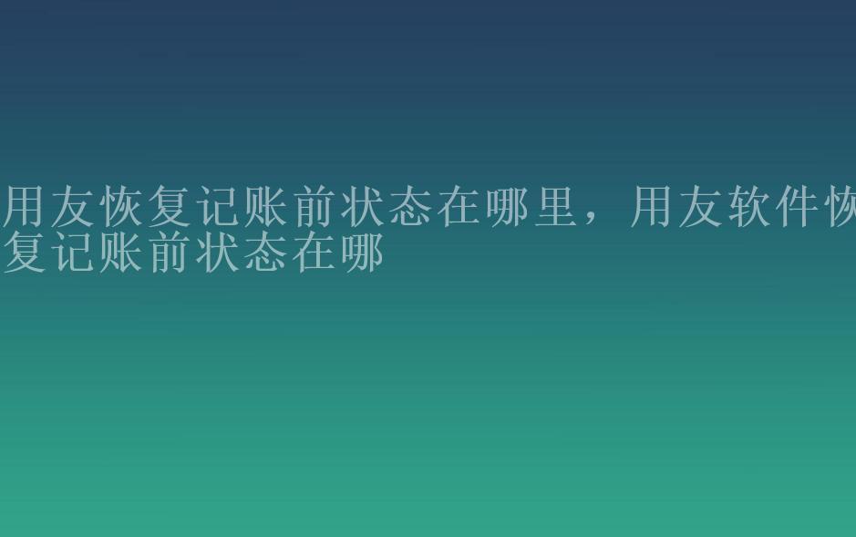 用友恢复记账前状态在哪里，用友软件恢复记账前状态在哪2