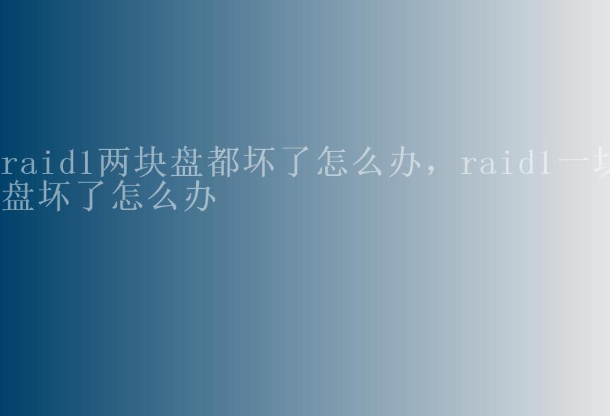 raid1两块盘都坏了怎么办，raid1一块盘坏了怎么办1