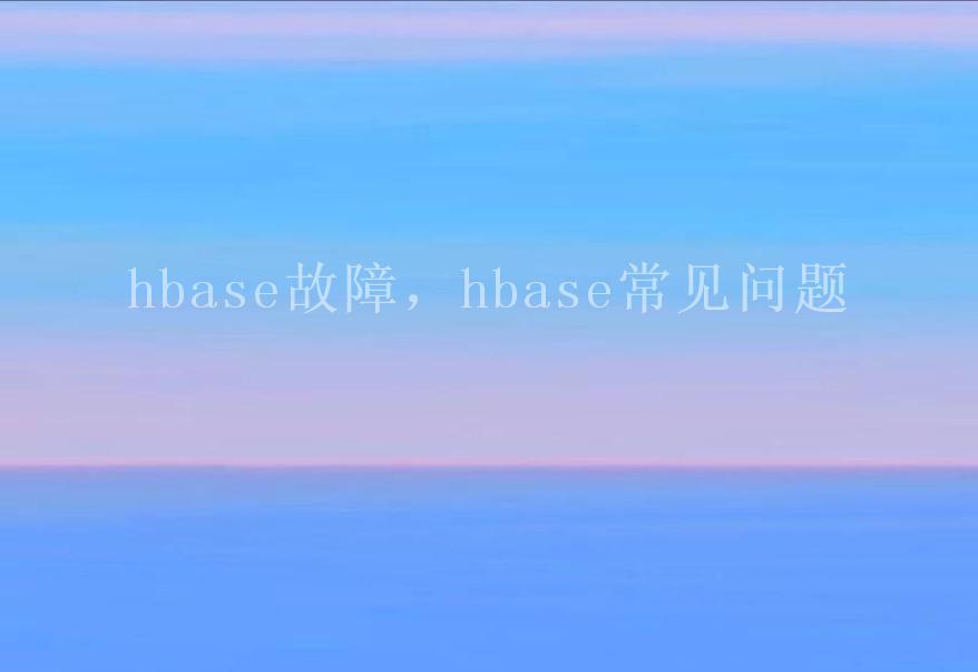 hbase故障，hbase常见问题2