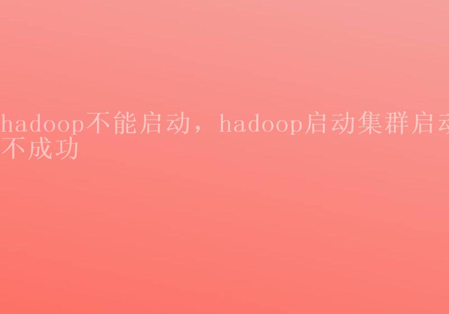 hadoop不能启动，hadoop启动集群启动不成功2