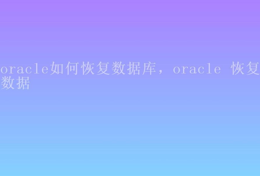 oracle如何恢复数据库，oracle 恢复数据1