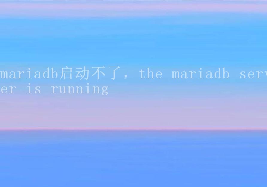 mariadb启动不了，the mariadb server is running1