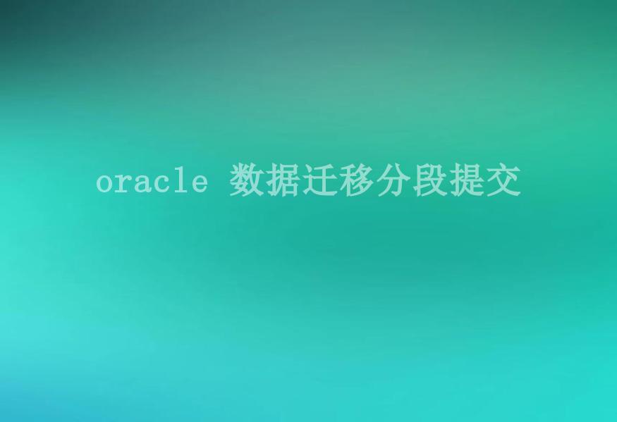 oracle 数据迁移分段提交1