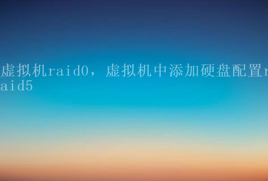 虚拟机raid0，虚拟机中添加硬盘配置raid52