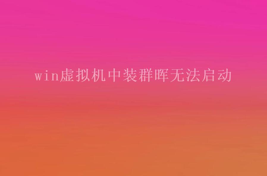 win虚拟机中装群晖无法启动1