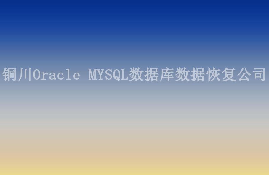 铜川Oracle MYSQL数据库数据恢复公司2