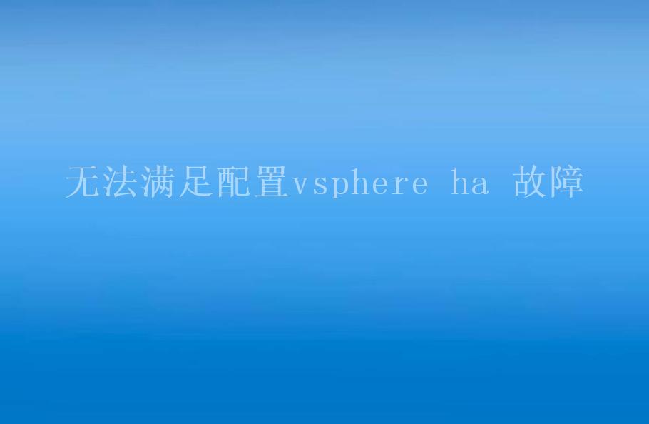 无法满足配置vsphere ha 故障1