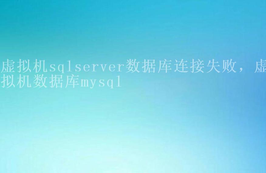 虚拟机sqlserver数据库连接失败，虚拟机数据库mysql2