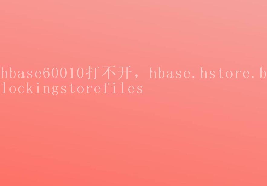 hbase60010打不开，hbase.hstore.blockingstorefiles1