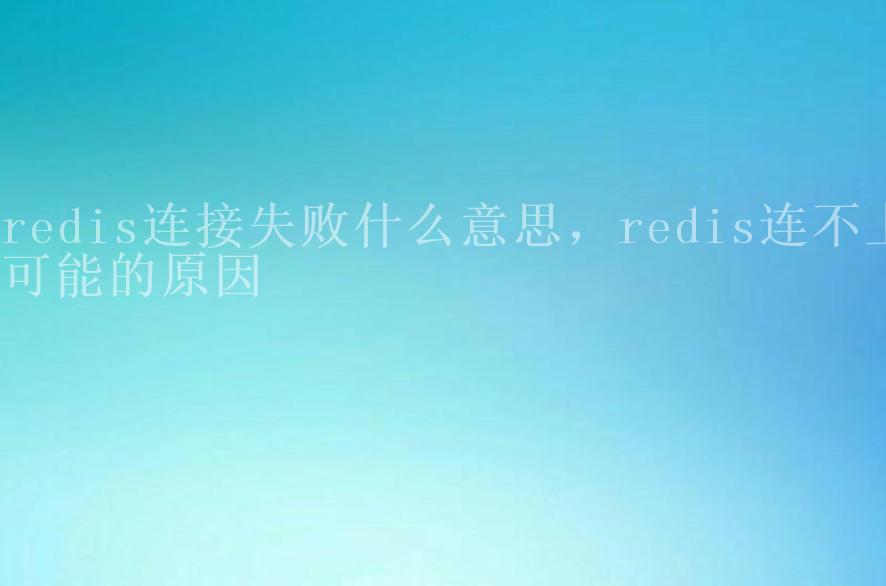 redis连接失败什么意思，redis连不上可能的原因2