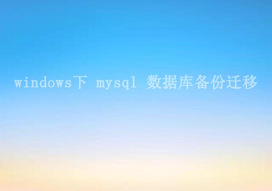 windows下 mysql 数据库备份迁移1