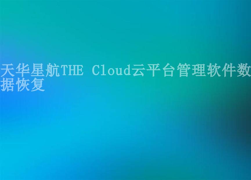 天华星航THE Cloud云平台管理软件数据恢复1