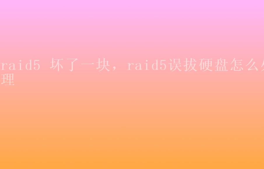 raid5 坏了一块，raid5误拔硬盘怎么处理1