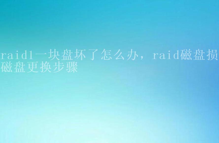 raid1一块盘坏了怎么办，raid磁盘损坏磁盘更换步骤2