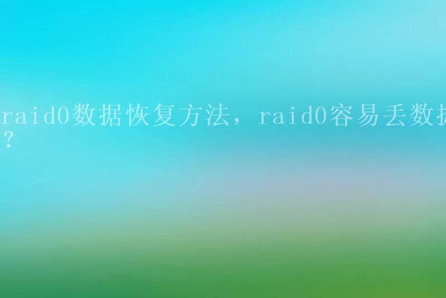 raid0数据恢复方法，raid0容易丢数据？2