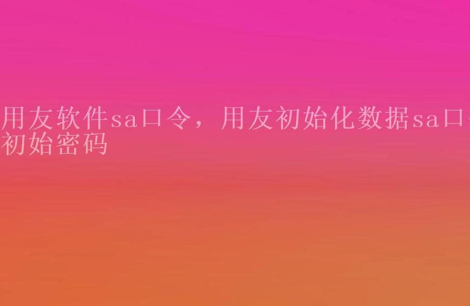 用友软件sa口令，用友初始化数据sa口令初始密码1