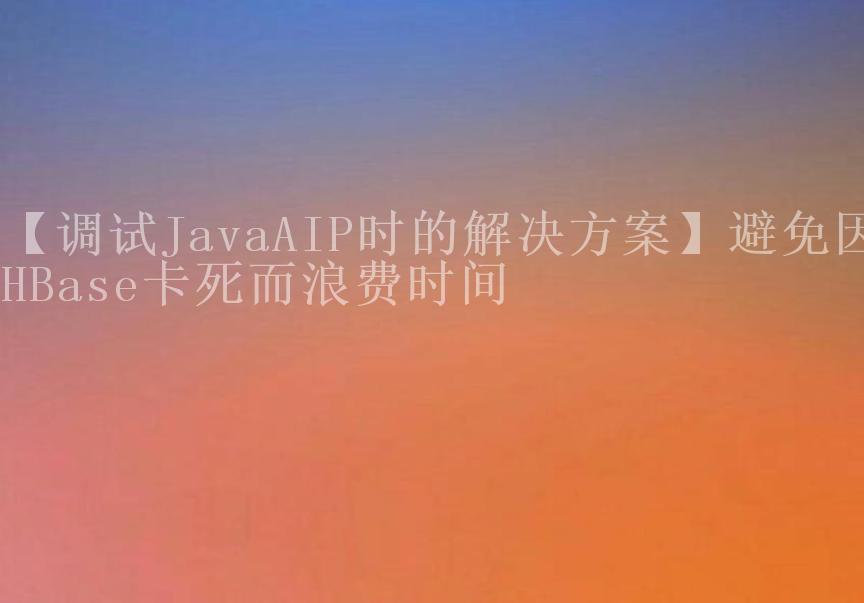 【调试JavaAIP时的解决方案】避免因HBase卡死而浪费时间1