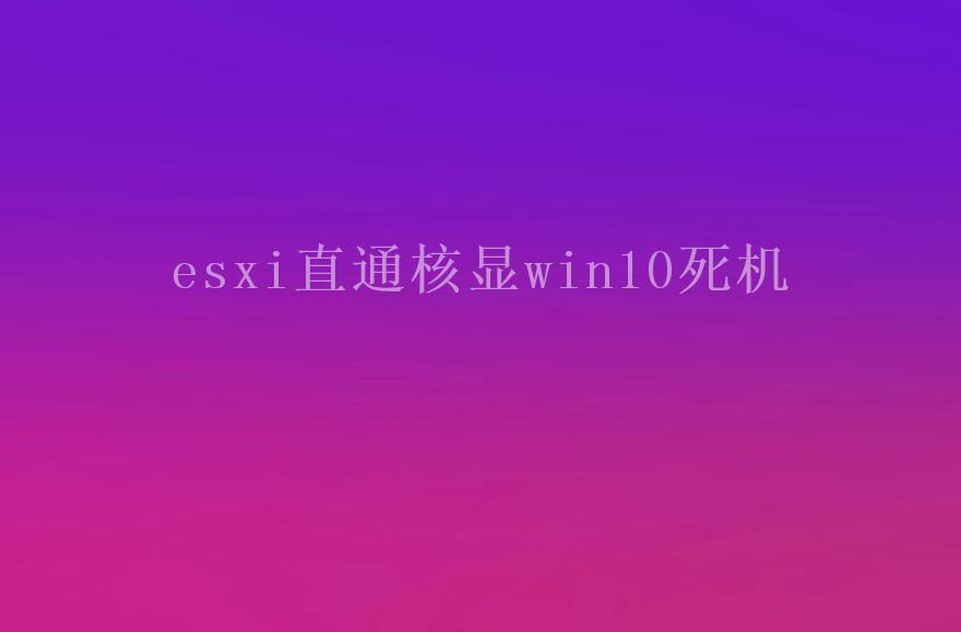 esxi直通核显win10死机2