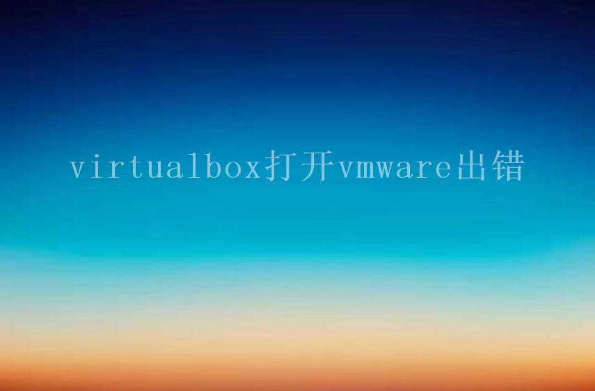 virtualbox打开vmware出错2