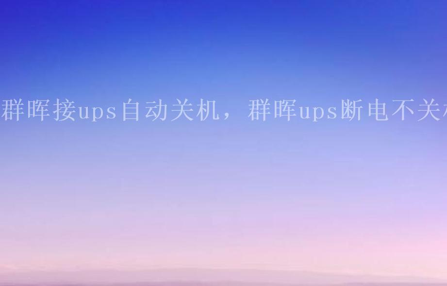 群晖接ups自动关机，群晖ups断电不关机1