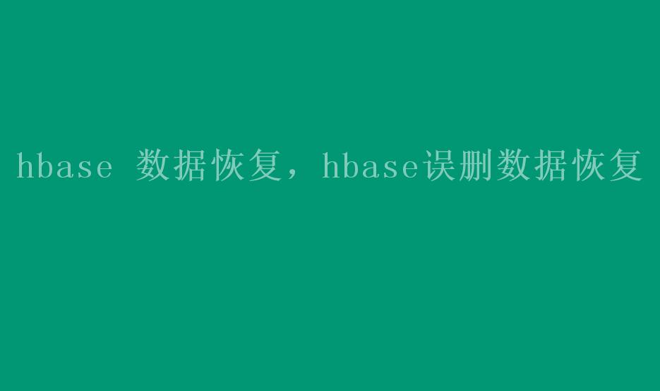 hbase 数据恢复，hbase误删数据恢复2