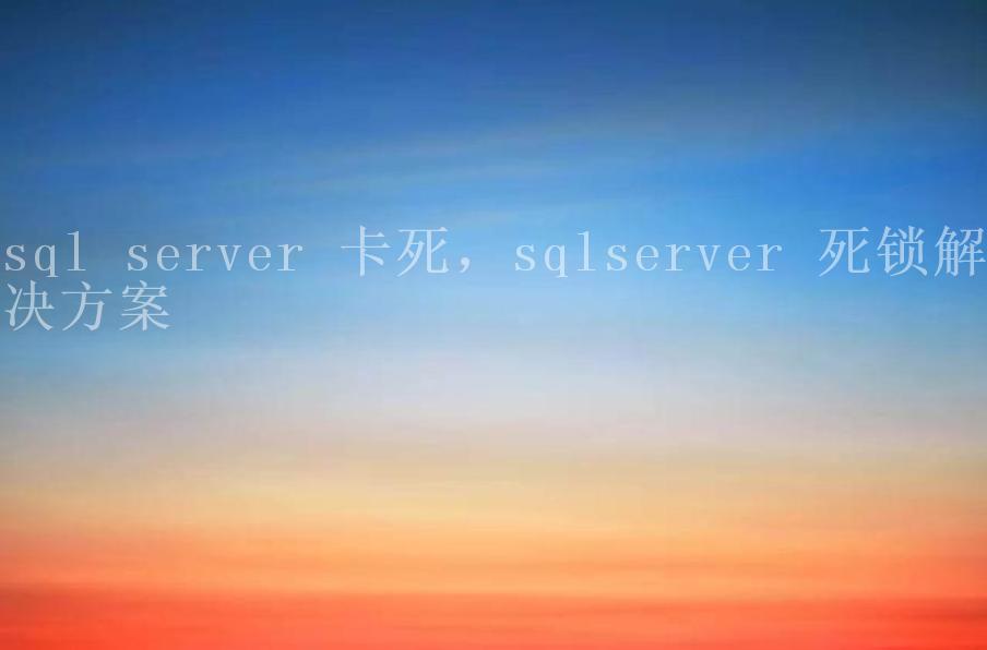 sql server 卡死，sqlserver 死锁解决方案1