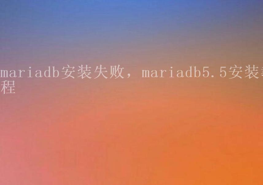 mariadb安装失败，mariadb5.5安装教程2