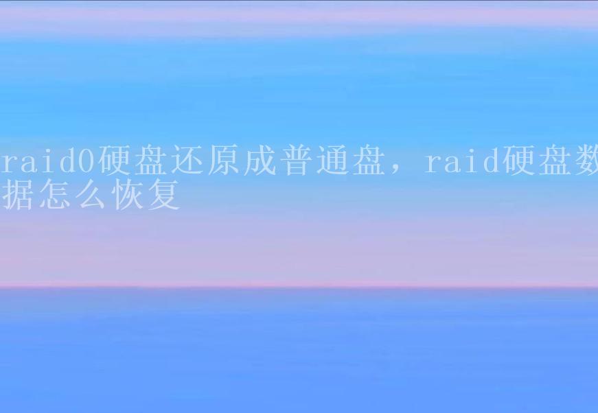 raid0硬盘还原成普通盘，raid硬盘数据怎么恢复2