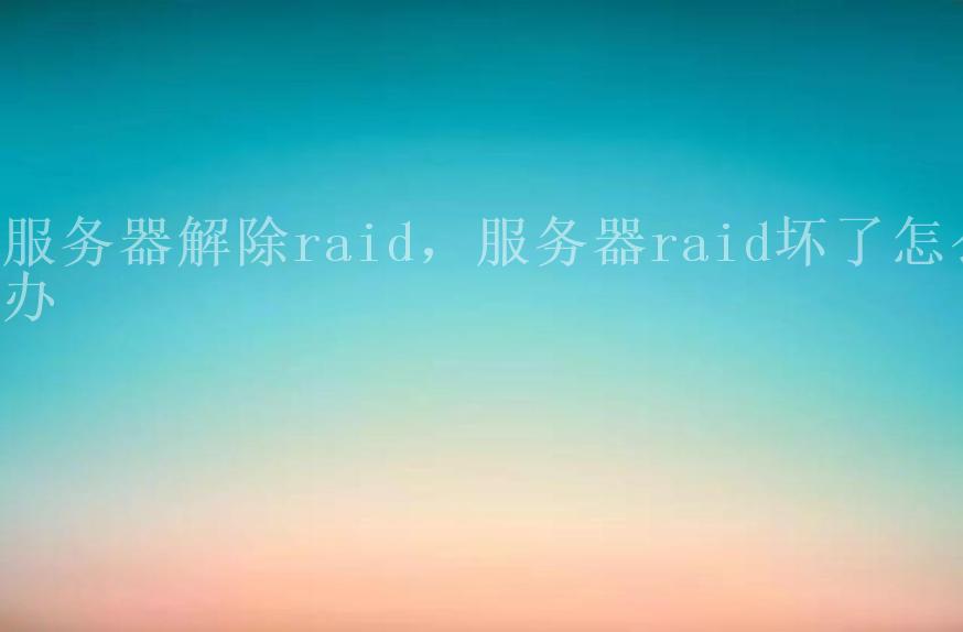 服务器解除raid，服务器raid坏了怎么办1