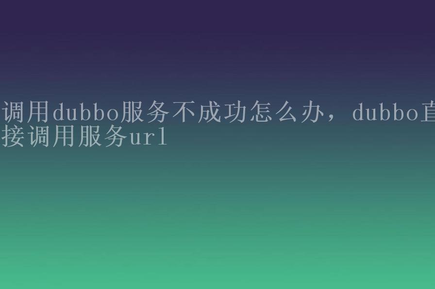 调用dubbo服务不成功怎么办，dubbo直接调用服务url1