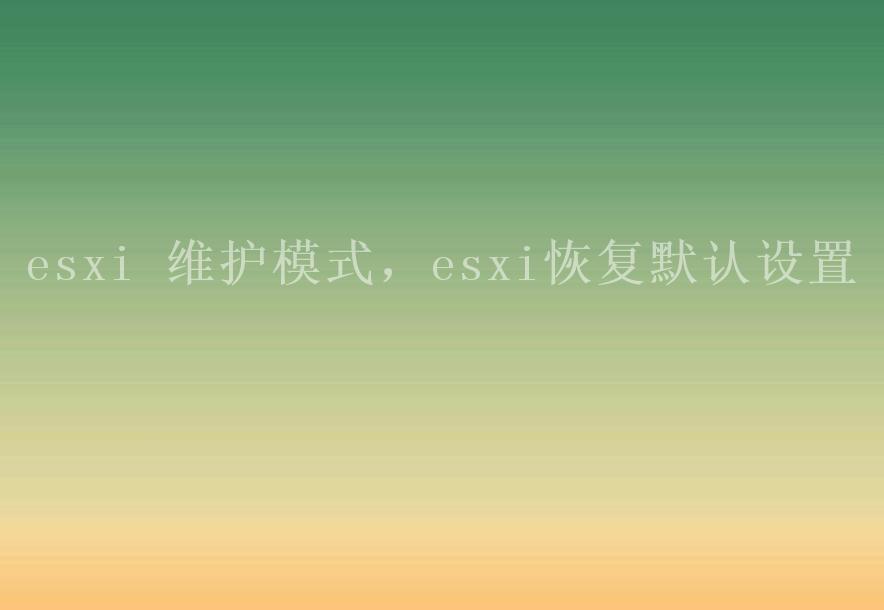 esxi 维护模式，esxi恢复默认设置2