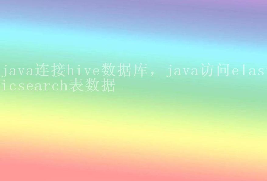 java连接hive数据库，java访问elasticsearch表数据2