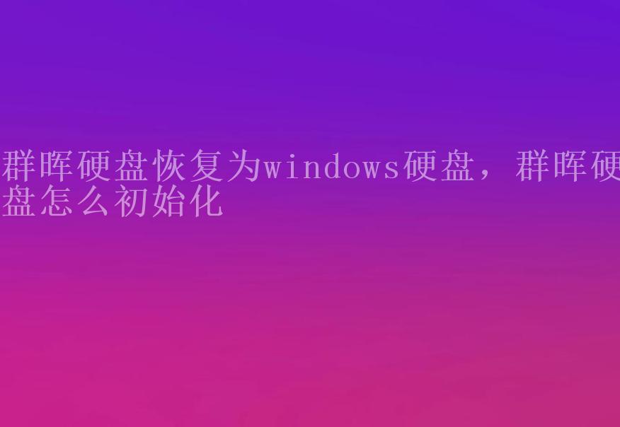 群晖硬盘恢复为windows硬盘，群晖硬盘怎么初始化2