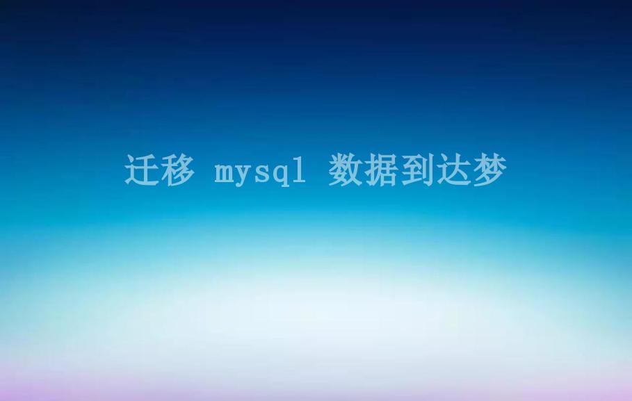 迁移 mysql 数据到达梦1